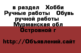  в раздел : Хобби. Ручные работы » Обувь ручной работы . Мурманская обл.,Островной г.